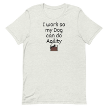 Load image into Gallery viewer, I Work so my Dog can do Agility T-Shirts - Light