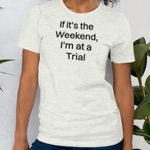 Load image into Gallery viewer, If it's the Weekend, I'm at a Trial T-Shirts - Light
